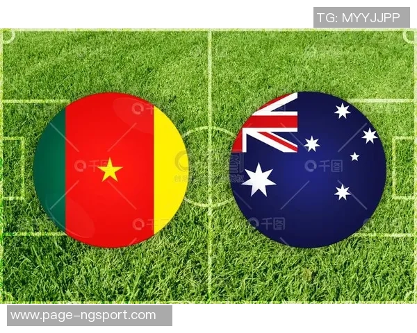 喀麦隆与澳大利亚精彩对决直播全程回顾与分析
